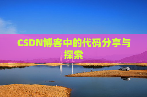 CSDN博客中的代码分享与探索 CSDN博客中的代码分享与探索